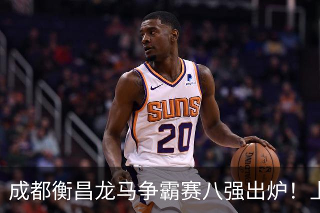 成都衡昌龙马争霸赛八强出炉！上海双雄全胜晋级成都和众突出重围